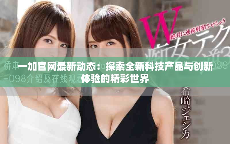 一加官网最新动态：探索全新科技产品与创新体验的精彩世界