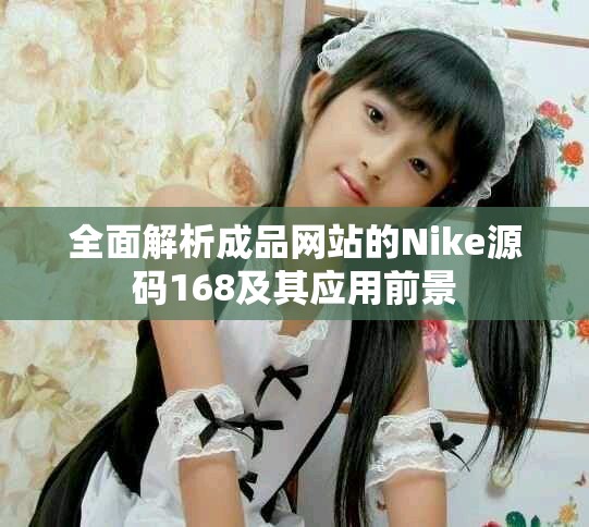 全面解析成品网站的Nike源码168及其应用前景