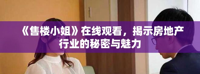 《售楼小姐》在线观看，揭示房地产行业的秘密与魅力