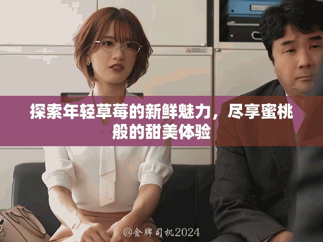 探索年轻草莓的新鲜魅力，尽享蜜桃般的甜美体验