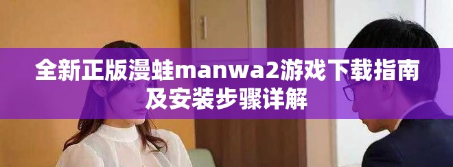 全新正版漫蛙manwa2游戏下载指南及安装步骤详解