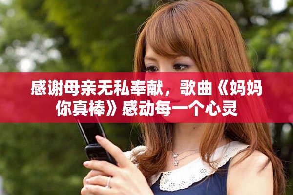 感谢母亲无私奉献，歌曲《妈妈你真棒》感动每一个心灵