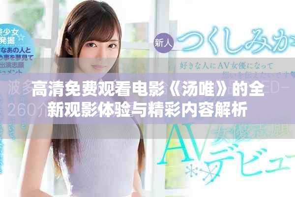 高清免费观看电影《汤唯》的全新观影体验与精彩内容解析
