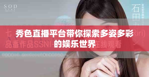 秀色直播平台带你探索多姿多彩的娱乐世界