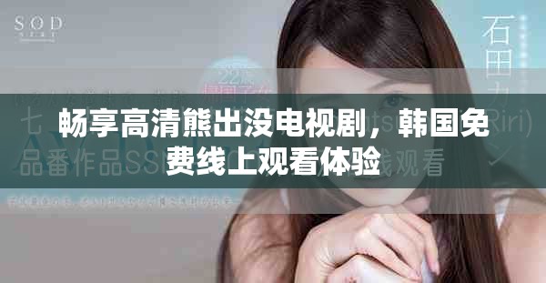 畅享高清熊出没电视剧，韩国免费线上观看体验