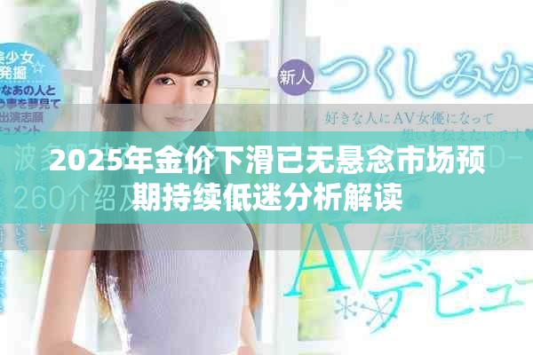 2025年金价下滑已无悬念市场预期持续低迷分析解读