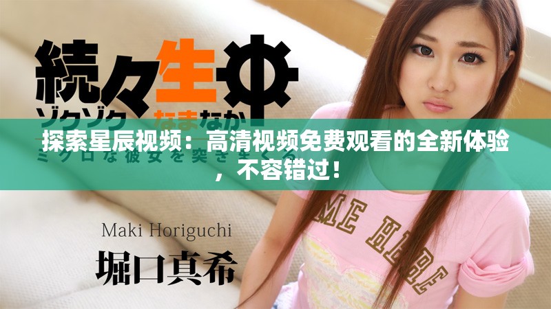 探索星辰视频：高清视频免费观看的全新体验，不容错过！