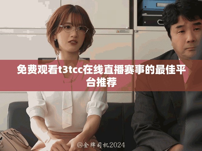 免费观看t3tcc在线直播赛事的最佳平台推荐