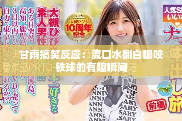 甘雨搞笑反应：流口水翻白眼咬铁球的有趣瞬间