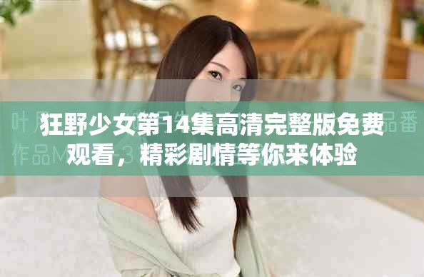 狂野少女第14集高清完整版免费观看，精彩剧情等你来体验