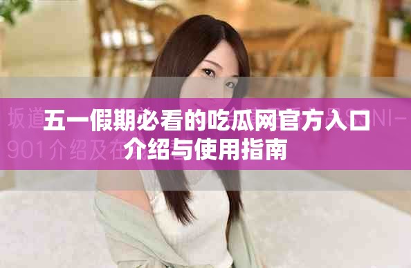 五一假期必看的吃瓜网官方入口介绍与使用指南