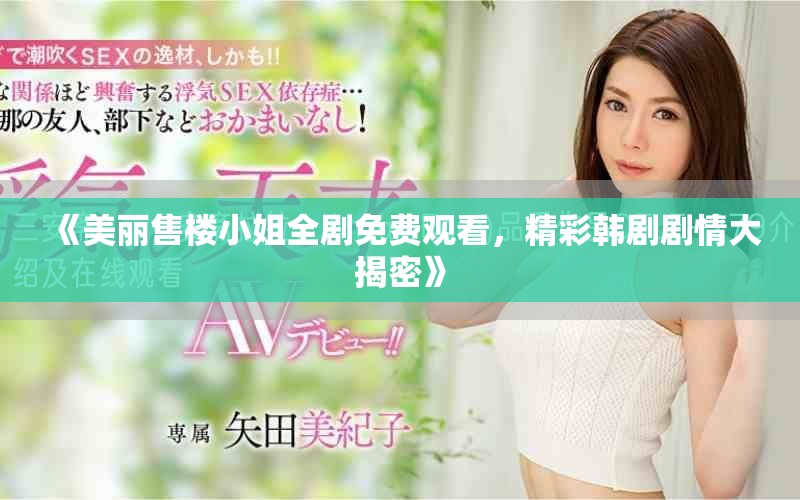 《美丽售楼小姐全剧免费观看，精彩韩剧剧情大揭密》