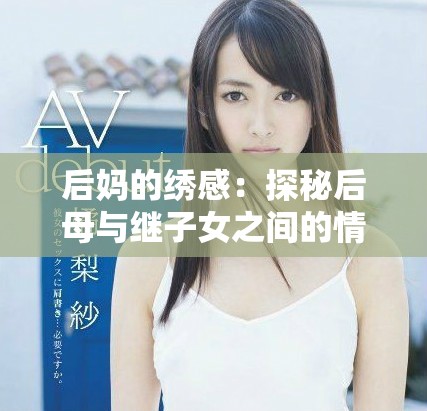 后妈的绣感：探秘后母与继子女之间的情感交融与挑战