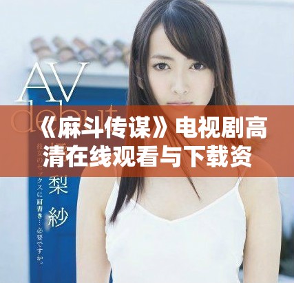 《麻斗传谋》电视剧高清在线观看与下载资源汇总推荐
