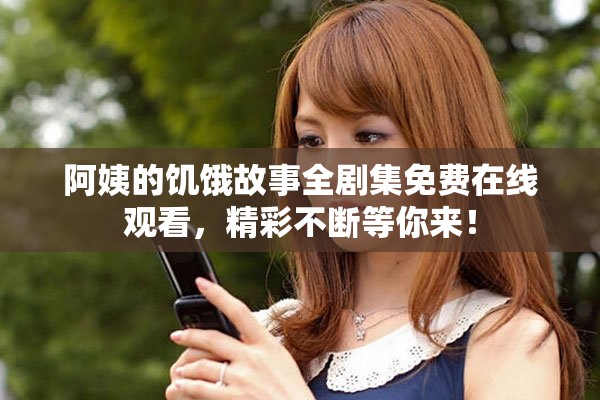 阿姨的饥饿故事全剧集免费在线观看，精彩不断等你来！