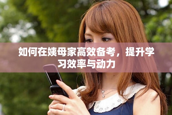 如何在姨母家高效备考，提升学习效率与动力