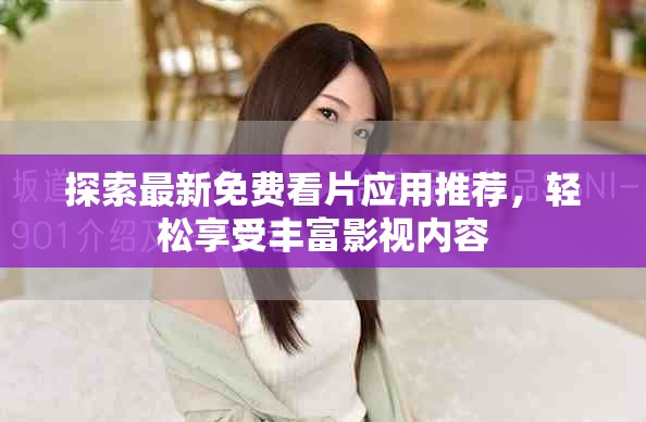 探索最新免费看片应用推荐，轻松享受丰富影视内容