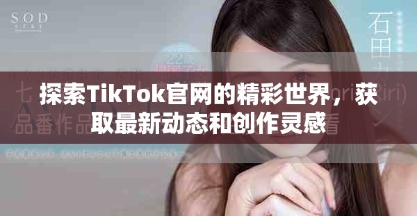 探索TikTok官网的精彩世界，获取最新动态和创作灵感