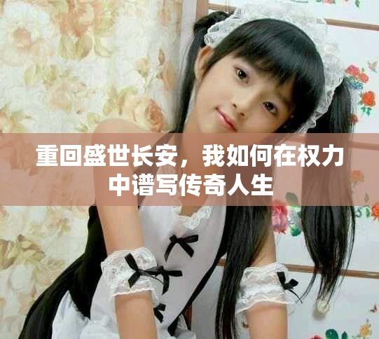 重回盛世长安，我如何在权力中谱写传奇人生
