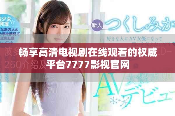 畅享高清电视剧在线观看的权威平台7777影视官网