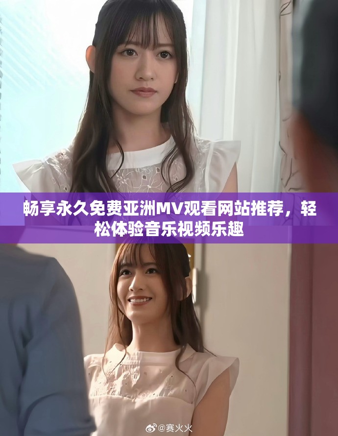 畅享永久免费亚洲MV观看网站推荐，轻松体验音乐视频乐趣