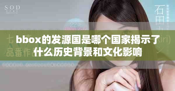 bbox的发源国是哪个国家揭示了什么历史背景和文化影响