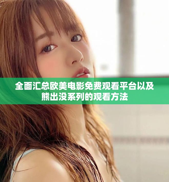 全面汇总欧美电影免费观看平台以及熊出没系列的观看方法