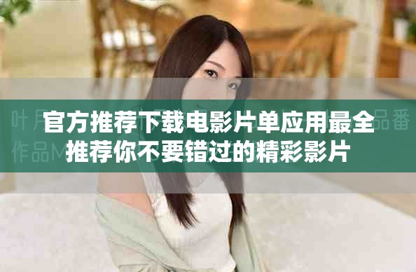 官方推荐下载电影片单应用最全推荐你不要错过的精彩影片