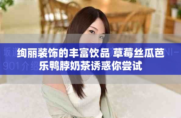 绚丽装饰的丰富饮品 草莓丝瓜芭乐鸭脖奶茶诱惑你尝试