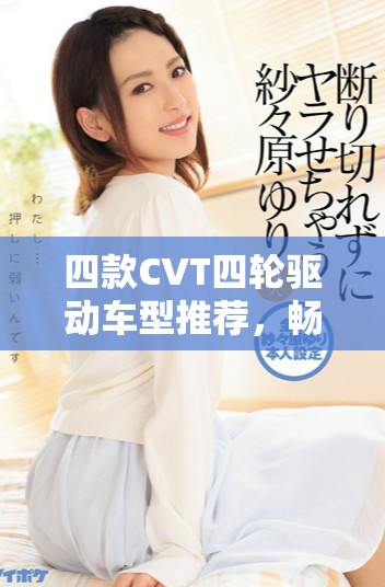 四款CVT四轮驱动车型推荐，畅享全路况驾驶体验
