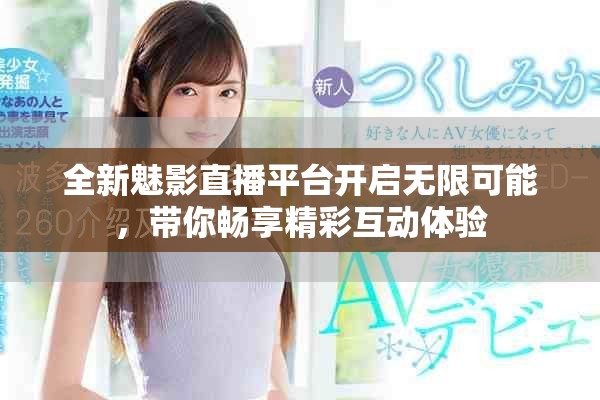 全新魅影直播平台开启无限可能，带你畅享精彩互动体验