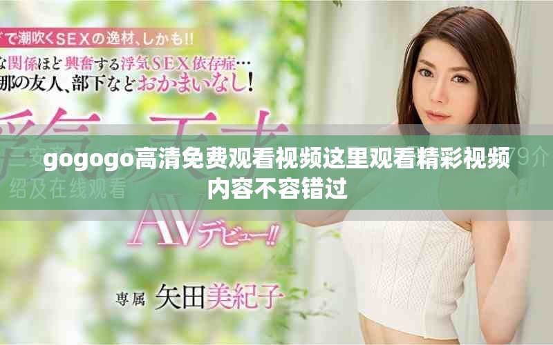 gogogo高清免费观看视频这里观看精彩视频内容不容错过