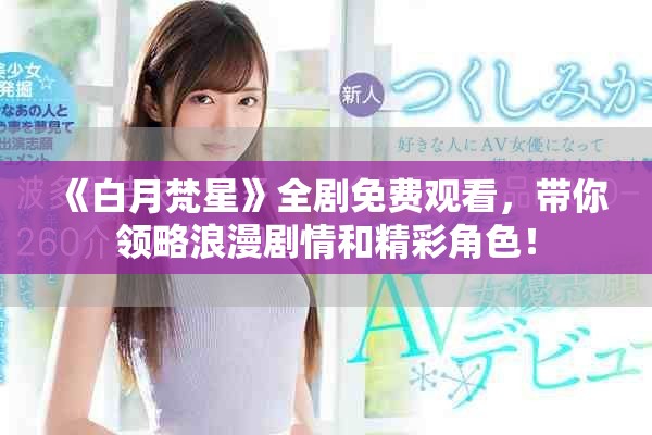 《白月梵星》全剧免费观看，带你领略浪漫剧情和精彩角色！