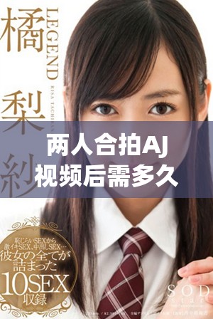 两人合拍AJ视频后需多久才能恢复到正常状态