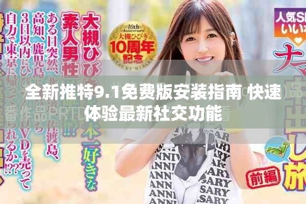 全新推特9.1免费版安装指南 快速体验最新社交功能