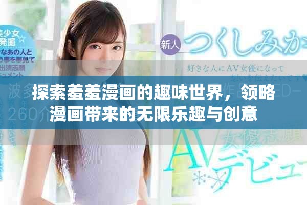 探索羞羞漫画的趣味世界，领略漫画带来的无限乐趣与创意