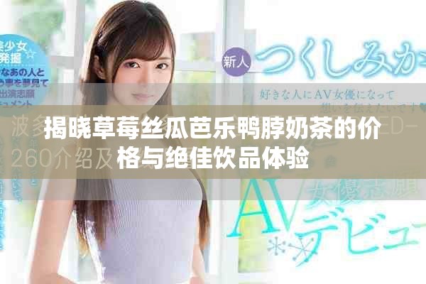 揭晓草莓丝瓜芭乐鸭脖奶茶的价格与绝佳饮品体验
