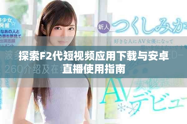 探索F2代短视频应用下载与安卓直播使用指南