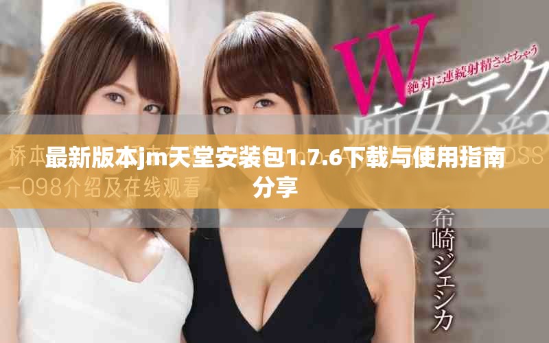 最新版本jm天堂安装包1.7.6下载与使用指南分享