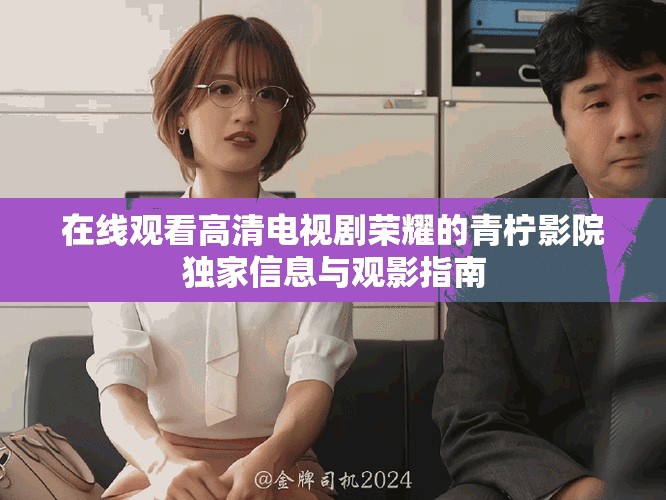 在线观看高清电视剧荣耀的青柠影院独家信息与观影指南