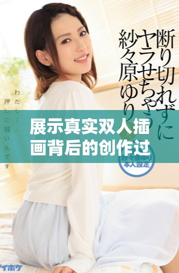 展示真实双人插画背后的创作过程与灵感来源的视频解析