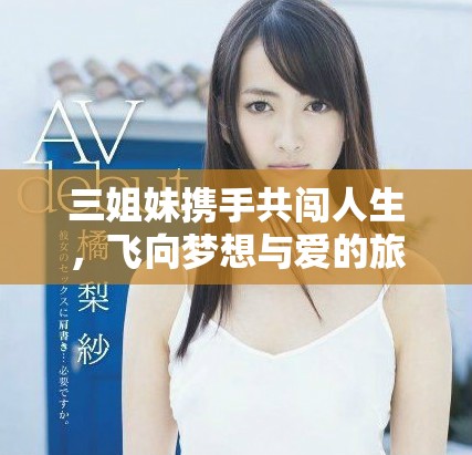 三姐妹携手共闯人生，飞向梦想与爱的旅程