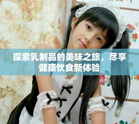 探索乳制品的美味之旅，尽享健康饮食新体验