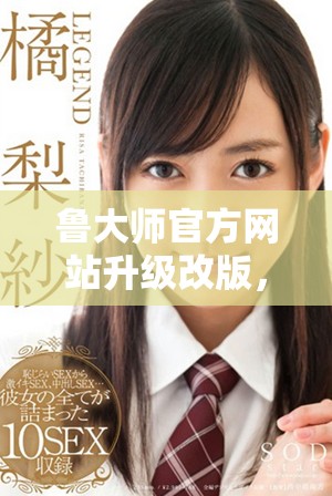 鲁大师官方网站升级改版，全面提升用户使用体验与功能服务