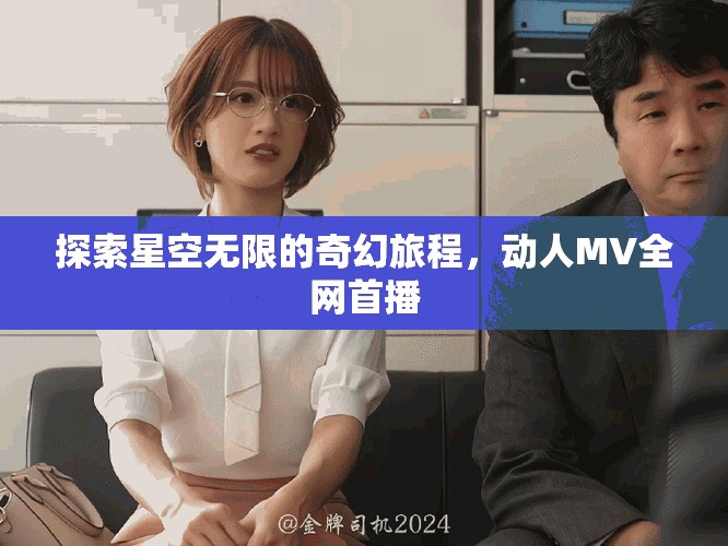 探索星空无限的奇幻旅程，动人MV全网首播