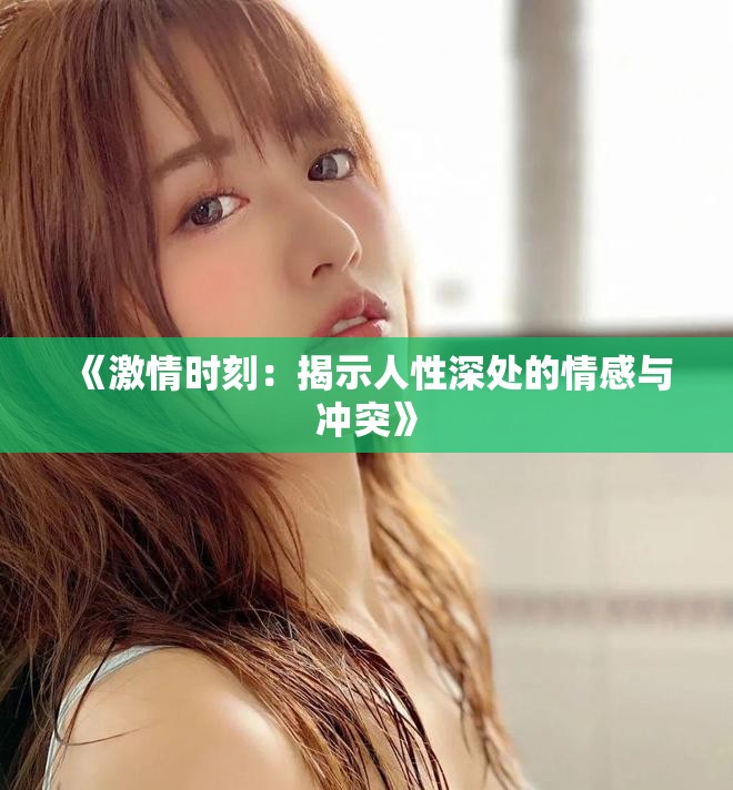 《激情时刻：揭示人性深处的情感与冲突》