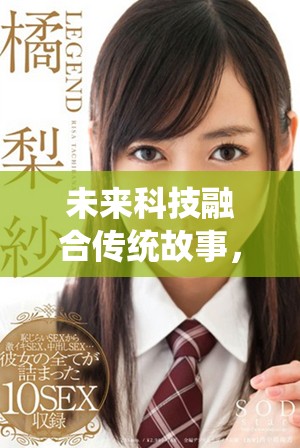 未来科技融合传统故事，探索全新小说创作视角与体验