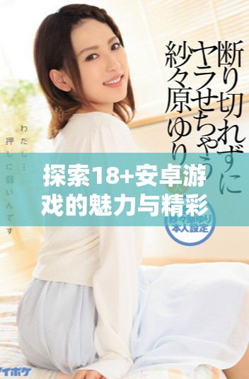 探索18+安卓游戏的魅力与精彩内容分享