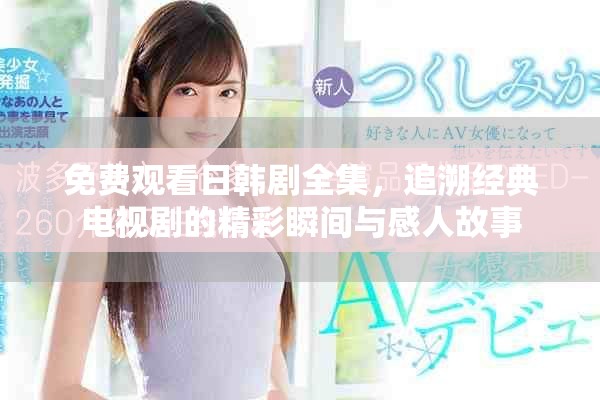 免费观看日韩剧全集，追溯经典电视剧的精彩瞬间与感人故事