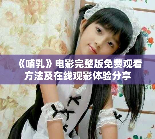 《哺乳》电影完整版免费观看方法及在线观影体验分享
